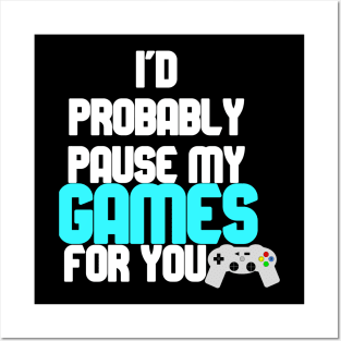 I'd probably pause my games for you Posters and Art